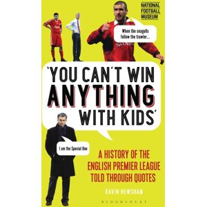 Bloomsbury Publishing PLC You Can’t Win Anything With Kids : A History Of The English Premier League Told Through Quotes Bloomsbury Publishing PLC You Can’t Win Anything With Kids : A History Of The English Premier League Told Through Quotes