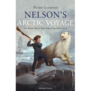Bloomsbury Publishing PLC Nelson'S Arctic Voyage : The Royal Navy’s First Polar Expedition 1773 Bloomsbury Publishing PLC Nelson'S Arctic Voyage : The Royal Navy’s First Polar Expedition 1773
