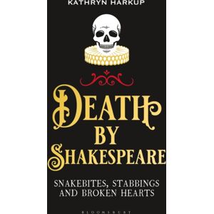 Bloomsbury Publishing PLC Death By Shakespeare : Snakebites, Stabbings And Broken Hearts Bloomsbury Publishing PLC Death By Shakespeare : Snakebites, Stabbings And Broken Hearts
