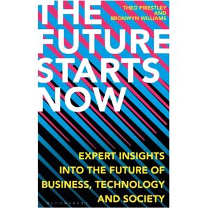 Bloomsbury Publishing PLC The Future Starts Now : Expert Insights Into The Future Of Business, Technology And Society Bloomsbury Publishing PLC The Future Starts Now : Expert Insights Into The Future Of Business, Technology And Society