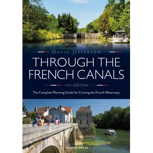 Bloomsbury Publishing PLC Through The French Canals : The Complete Planning Guide To Cruising The French Waterways Bloomsbury Publishing PLC Through The French Canals : The Complete Planning Guide To Cruising The French Waterways