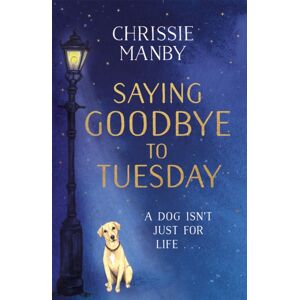 Hodder & Stoughton Saying Goodbye To Tuesday : A Heart-Warming And Uplifting Novel For Anyone Who Has Ever Loved A Dog Hodder & Stoughton Saying Goodbye To Tuesday : A Heart-Warming And Uplifting Novel For Anyone Who Has Ever Loved A Dog