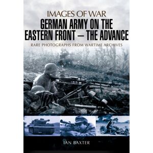 Pen & Sword Books Ltd German Army On The Eastern Front: The Advance Pen & Sword Books Ltd German Army On The Eastern Front: The Advance