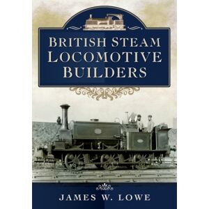 Pen & Sword Books Ltd British Steam Locomotive Builders Pen & Sword Books Ltd British Steam Locomotive Builders