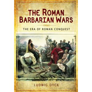 Pen & Sword Books Ltd Roman Barbarian Wars: The Era Of Roman Conquest Pen & Sword Books Ltd Roman Barbarian Wars: The Era Of Roman Conquest
