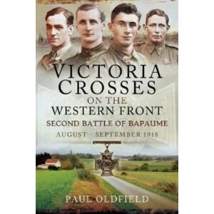 Pen & Sword Books Ltd Victoria Crosses On The Western Front Second Battle Of Bapaume : August September 1918 Pen & Sword Books Ltd Victoria Crosses On The Western Front Second Battle Of Bapaume : August September 1918