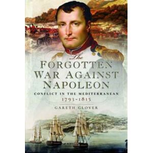 Pen & Sword Books Ltd The Forgotten War Against Napoleon : Conflict In The Mediterranean Pen & Sword Books Ltd The Forgotten War Against Napoleon : Conflict In The Mediterranean