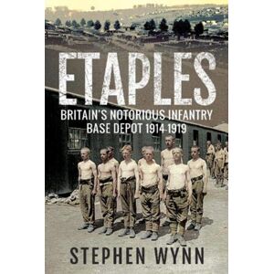 Pen & Sword Books Ltd Etaples : Britain'S Notorious Infantry Base Depot, 1914-1919 Pen & Sword Books Ltd Etaples : Britain'S Notorious Infantry Base Depot, 1914-1919