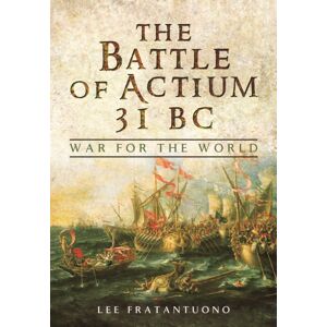 Pen & Sword Books Ltd Battle Of Actium 31 Bc: War For The World Pen & Sword Books Ltd Battle Of Actium 31 Bc: War For The World