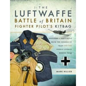 Pen & Sword Books Ltd The Luftwaffe Battle Of Britain Fighter Pilots' Kitbag : An Ultimate Guide To Uniforms, Arms And Equipment From The Summer Of 1940 Pen & Sword Books Ltd The Luftwaffe Battle Of Britain Fighter Pilots' Kitbag : An Ultimate Guide To Uniforms, Arms And Equipment From The Summer Of 1940