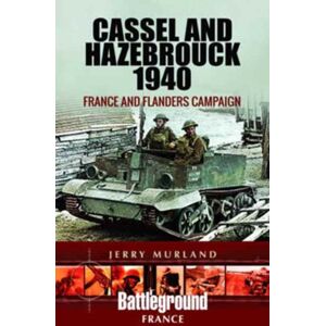Pen & Sword Books Ltd Cassel And Hazebrouck 1940: France And Flanders Campaign Pen & Sword Books Ltd Cassel And Hazebrouck 1940: France And Flanders Campaign
