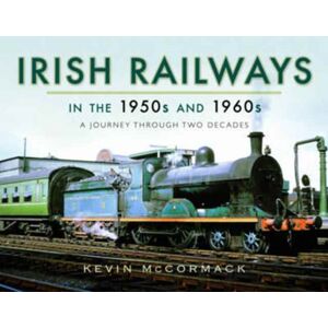 Pen & Sword Books Ltd Irish Railways In The 1950s And 1960s : A Journey Through Two Decades Pen & Sword Books Ltd Irish Railways In The 1950s And 1960s : A Journey Through Two Decades