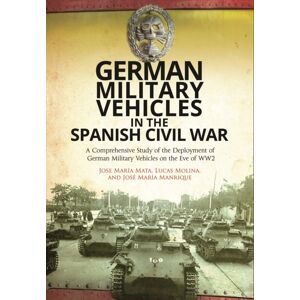 Pen & Sword Books Ltd German Military Vehicles In The Spanish Civil War : A Comprehensive Study Of The Deployment Of German Military Vehicles On The Eve Of Ww2 Pen & Sword Books Ltd German Military Vehicles In The Spanish Civil War : A Comprehensive Study Of The Deployment Of German Military Vehicles On The Eve Of Ww2