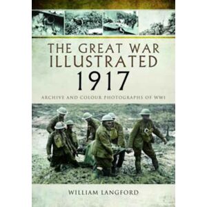 Pen & Sword Books Ltd The Great War Illustrated 1917 : Archive And Colour Photographs Of Wwi Pen & Sword Books Ltd The Great War Illustrated 1917 : Archive And Colour Photographs Of Wwi