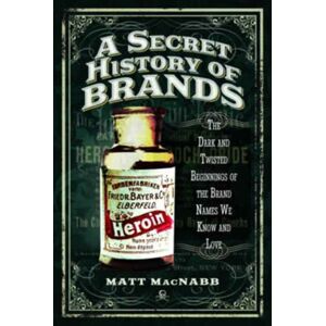 Pen & Sword Books Ltd A Secret History Of Brands : The Dark And Twisted Beginnings Of The Brand Names We Know And Love Pen & Sword Books Ltd A Secret History Of Brands : The Dark And Twisted Beginnings Of The Brand Names We Know And Love