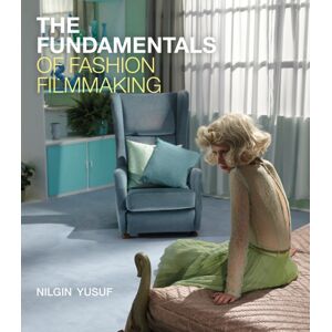 Bloomsbury Publishing PLC The Fundamentals Of Fashion Filmmaking Bloomsbury Publishing PLC The Fundamentals Of Fashion Filmmaking