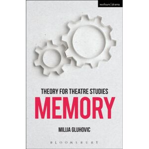 Bloomsbury Publishing PLC Theory For Theatre Studies: Memory Bloomsbury Publishing PLC Theory For Theatre Studies: Memory