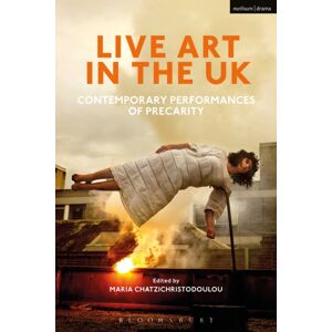 Bloomsbury Publishing PLC Live Art In The Uk : Contemporary Performances Of Precarity Bloomsbury Publishing PLC Live Art In The Uk : Contemporary Performances Of Precarity