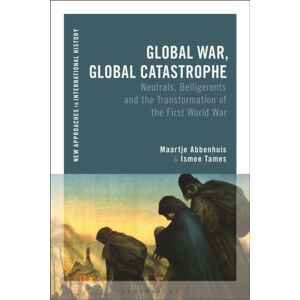 Bloomsbury Publishing PLC Global War, Global Catastrophe : Neutrals, Belligerents And The Transformations Of The First World War Bloomsbury Publishing PLC Global War, Global Catastrophe : Neutrals, Belligerents And The Transformations Of The First World War