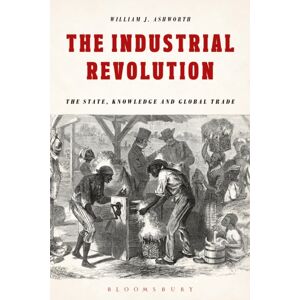 Bloomsbury Publishing PLC The Industrial Revolution : The State, Knowledge And Global Trade Bloomsbury Publishing PLC The Industrial Revolution : The State, Knowledge And Global Trade
