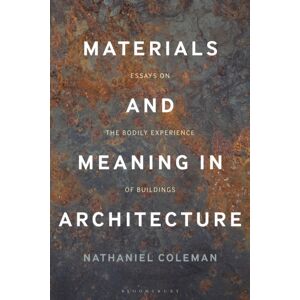 Bloomsbury Publishing PLC Materials And Meaning In Architecture : Essays On The Bodily Experience Of Buildings Bloomsbury Publishing PLC Materials And Meaning In Architecture : Essays On The Bodily Experience Of Buildings