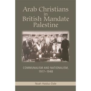 Edinburgh University Press Arab Christians In British Mandate Palestine : Communalism And Nationalism, 1917-1948 Edinburgh University Press Arab Christians In British Mandate Palestine : Communalism And Nationalism, 1917-1948
