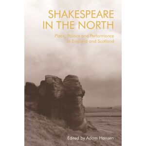 Edinburgh University Press Shakespeare In The North : Place, Politics And Performance In England And Scotland Edinburgh University Press Shakespeare In The North : Place, Politics And Performance In England And Scotland