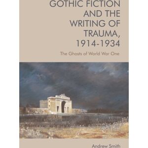 Edinburgh University Press Gothic Fiction And The Writing Of Trauma, 1914–1934 : The Ghosts Of World War One Edinburgh University Press Gothic Fiction And The Writing Of Trauma, 1914–1934 : The Ghosts Of World War One