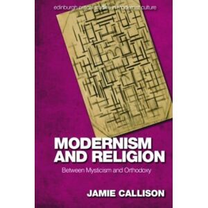 Edinburgh University Press Modernism And Religion : Between Mysticism And Orthodoxy Edinburgh University Press Modernism And Religion : Between Mysticism And Orthodoxy