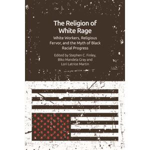 Edinburgh University Press The Religion Of White Rage : White Workers, Religious Fervor, And The Myth Of Black Racial Progress Edinburgh University Press The Religion Of White Rage : White Workers, Religious Fervor, And The Myth Of Black Racial Progress