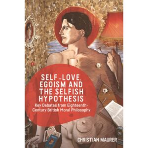 Edinburgh University Press Self-Love, Egoism And The Selfish Hypothesis : Key Debates From Eighteenth-Century British Moral Philosophy Edinburgh University Press Self-Love, Egoism And The Selfish Hypothesis : Key Debates From Eighteenth-Century British Moral Philosophy