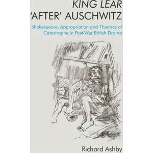 Edinburgh University Press King Lear ‘after’ Auschwitz : Shakespeare, Appropriation And Theatres Of Catastrophe In Post-War British Drama Edinburgh University Press King Lear ‘after’ Auschwitz : Shakespeare, Appropriation And Theatres Of Catastrophe In Post-War British Drama