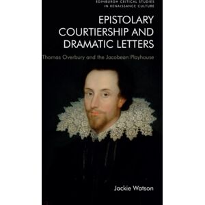 Edinburgh University Press Epistolary Courtiership And Dramatic Letters : Thomas Overbury And The Jacobean Playhouse Edinburgh University Press Epistolary Courtiership And Dramatic Letters : Thomas Overbury And The Jacobean Playhouse