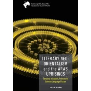 Edinburgh University Press Literary Neo-Orientalism And The Arab Uprisings : Tensions In English, French And German Language Fiction Edinburgh University Press Literary Neo-Orientalism And The Arab Uprisings : Tensions In English, French And German Language Fiction