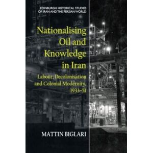 Edinburgh University Press Nationalising Oil And Knowledge In Iran : Labour, Decolonisation And Colonial Modernity, 1933–51 Edinburgh University Press Nationalising Oil And Knowledge In Iran : Labour, Decolonisation And Colonial Modernity, 1933–51