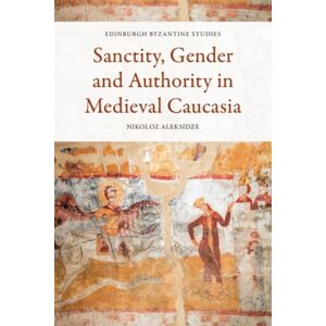 Edinburgh University Press Sanctity, Gender And Authority In Medieval Caucasia Edinburgh University Press Sanctity, Gender And Authority In Medieval Caucasia