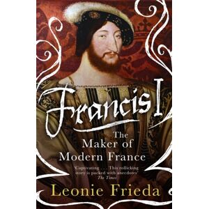 Orion Publishing Co Francis I : The Maker Of Modern France Orion Publishing Co Francis I : The Maker Of Modern France