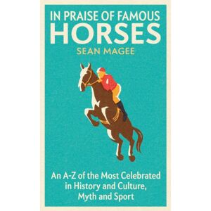 Orion Publishing Co In Praise Of Famous Horses : An A-Z Of The Most Celebrated In History And Culture, Myth And Sport Orion Publishing Co In Praise Of Famous Horses : An A-Z Of The Most Celebrated In History And Culture, Myth And Sport