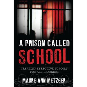 Bloomsbury Publishing Plc A Prison Called School : Creating Effective Schools For All Learners Bloomsbury Publishing Plc A Prison Called School : Creating Effective Schools For All Learners