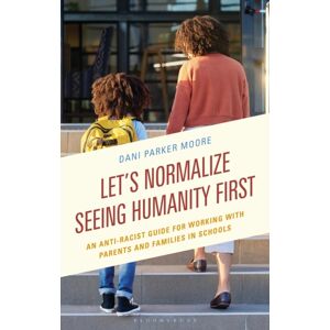 Bloomsbury Publishing Plc Let'S Normalize Seeing Humanity First : An Anti-Racist Guide For Working With Parents And Families In Schools Bloomsbury Publishing Plc Let'S Normalize Seeing Humanity First : An Anti-Racist Guide For Working With Parents And Families In Schools
