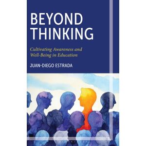 Bloomsbury Publishing Plc Beyond Thinking : Cultivating Awareness And Well-Being In Education Bloomsbury Publishing Plc Beyond Thinking : Cultivating Awareness And Well-Being In Education