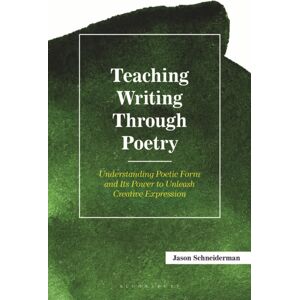 Bloomsbury Publishing Plc Teaching Writing Through Poetry : Understanding Poetic Form And Its Power To Unleash Creative Expression Bloomsbury Publishing Plc Teaching Writing Through Poetry : Understanding Poetic Form And Its Power To Unleash Creative Expression