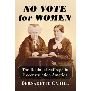 McFarland & Co Inc No Vote For Women : The Denial Of Suffrage In Reconstruction America McFarland & Co Inc No Vote For Women : The Denial Of Suffrage In Reconstruction America