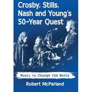 McFarland & Co Inc Crosby, Stills, Nash And Young'S 50-Year Quest : Music To Change The World McFarland & Co Inc Crosby, Stills, Nash And Young'S 50-Year Quest : Music To Change The World
