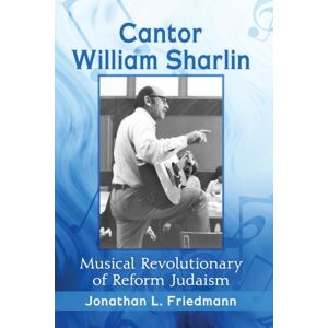 McFarland & Co Inc Cantor William Sharlin : Musical Revolutionary Of Reform Judaism McFarland & Co Inc Cantor William Sharlin : Musical Revolutionary Of Reform Judaism