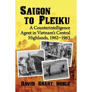 McFarland & Co Inc Saigon To Pleiku : A Counterintelligence Agent In Vietnam'S Central Highlands, 1962-1963 McFarland & Co Inc Saigon To Pleiku : A Counterintelligence Agent In Vietnam'S Central Highlands, 1962-1963