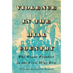 University of Texas Press Violence In The Hill Country : The Texas Frontier In The Civil War Era University of Texas Press Violence In The Hill Country : The Texas Frontier In The Civil War Era