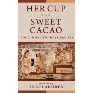 University of Texas Press Her Cup For Sweet Cacao : Food In Ancient Maya Society University of Texas Press Her Cup For Sweet Cacao : Food In Ancient Maya Society