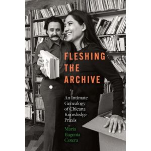 University of Texas Press Fleshing The Archive : An Intimate Genealogy Of Chicana Knowledge Praxis University of Texas Press Fleshing The Archive : An Intimate Genealogy Of Chicana Knowledge Praxis