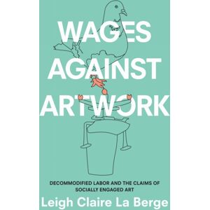 Duke University Press Wages Against Artwork : Decommodified Labor And The Claims Of Socially Engaged Art Duke University Press Wages Against Artwork : Decommodified Labor And The Claims Of Socially Engaged Art